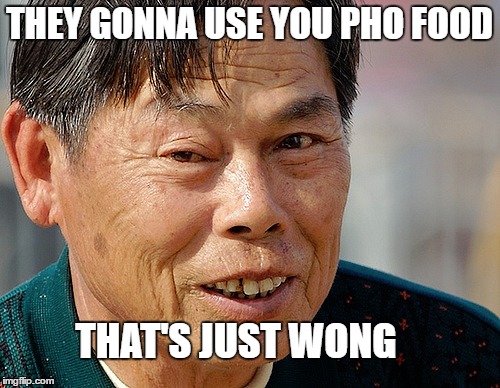 THEY GONNA USE YOU PHO FOOD THAT'S JUST WONG | made w/ Imgflip meme maker