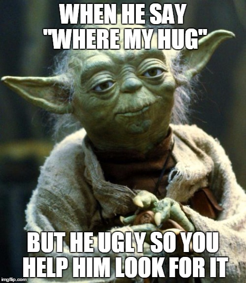 Star Wars Yoda | WHEN HE SAY "WHERE MY HUG"; BUT HE UGLY SO YOU HELP HIM LOOK FOR IT | image tagged in memes,star wars yoda | made w/ Imgflip meme maker