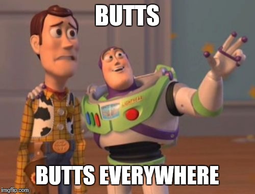 X, X Everywhere | BUTTS; BUTTS EVERYWHERE | image tagged in memes,x x everywhere | made w/ Imgflip meme maker