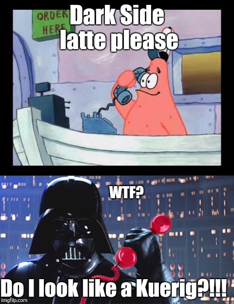 No This Is The Dark Side | Dark Side latte please; WTF? Do I look like a Kuerig?!!! | image tagged in no this is the dark side | made w/ Imgflip meme maker