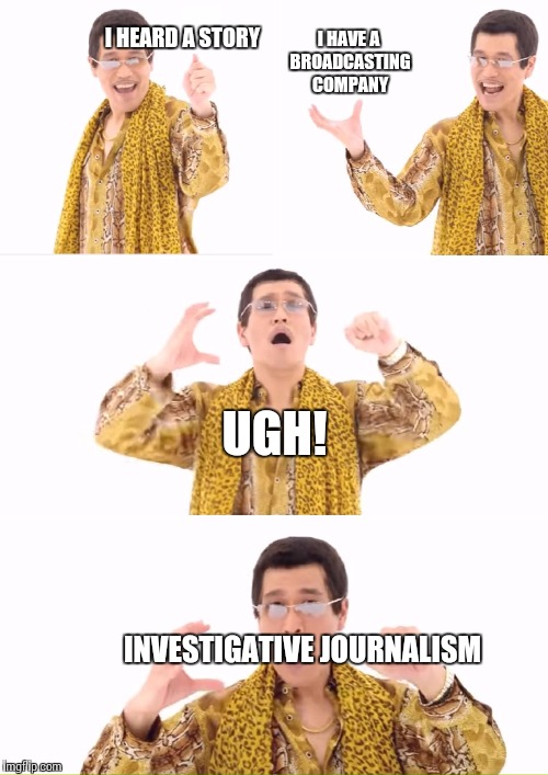 I HEARD A STORY INVESTIGATIVE JOURNALISM I HAVE A BROADCASTING COMPANY UGH! | made w/ Imgflip meme maker