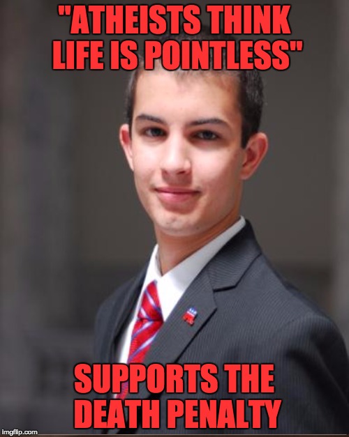 "ATHEISTS THINK LIFE IS POINTLESS" SUPPORTS THE DEATH PENALTY | made w/ Imgflip meme maker