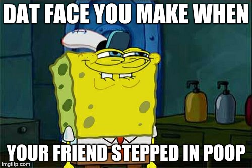 Don't You Squidward | DAT FACE YOU MAKE WHEN; YOUR FRIEND STEPPED IN POOP | image tagged in memes,dont you squidward | made w/ Imgflip meme maker