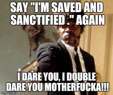 Say That Again I Dare You Meme | SAY "I'M SAVED AND SANCTIFIED ." AGAIN; I DARE YOU, I DOUBLE DARE YOU MOTHERFUCKA!!! | image tagged in memes,say that again i dare you | made w/ Imgflip meme maker