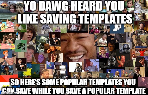 Yo Dawg Heard You Like Saving Popular Templates | YO DAWG HEARD YOU LIKE SAVING TEMPLATES; SO HERE'S SOME POPULAR TEMPLATES YOU CAN SAVE WHILE YOU SAVE A POPULAR TEMPLATE | image tagged in memes,yo dawg heard you,popular templates | made w/ Imgflip meme maker