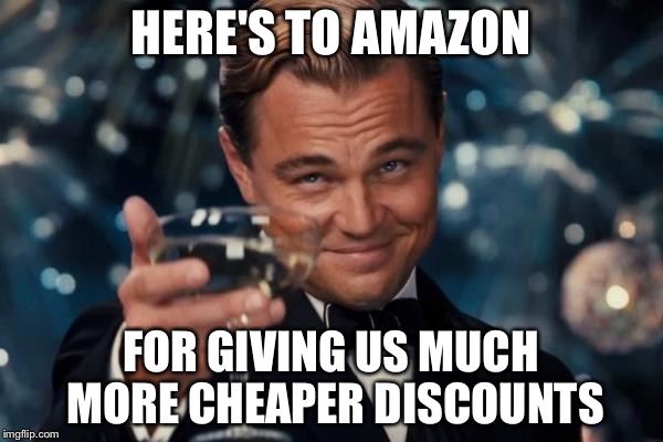Leonardo Dicaprio Cheers | HERE'S TO AMAZON; FOR GIVING US MUCH MORE CHEAPER DISCOUNTS | image tagged in memes,leonardo dicaprio cheers | made w/ Imgflip meme maker