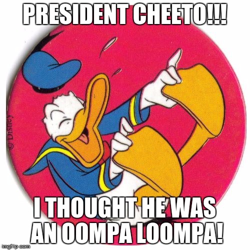 Donald Duck laughing | PRESIDENT CHEETO!!! I THOUGHT HE WAS AN OOMPA LOOMPA! | image tagged in donald duck laughing | made w/ Imgflip meme maker