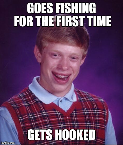 Bad Luck Brian Meme | GOES FISHING FOR THE FIRST TIME; GETS HOOKED | image tagged in memes,bad luck brian | made w/ Imgflip meme maker