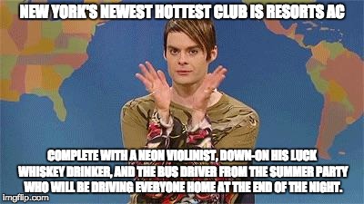 Stefan snl | NEW YORK'S NEWEST HOTTEST CLUB IS RESORTS AC; COMPLETE WITH A NEON VIOLINIST, DOWN-ON HIS LUCK WHISKEY DRINKER, AND THE BUS DRIVER FROM THE SUMMER PARTY WHO WILL BE DRIVING EVERYONE HOME AT THE END OF THE NIGHT. | image tagged in stefan snl | made w/ Imgflip meme maker