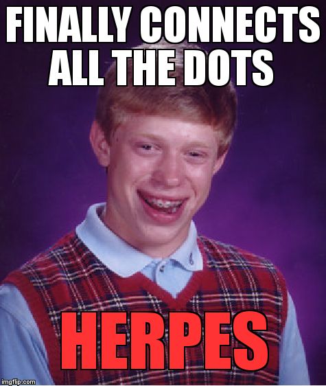 Bad Luck Brian Meme | FINALLY CONNECTS ALL THE DOTS; HERPES | image tagged in memes,bad luck brian | made w/ Imgflip meme maker