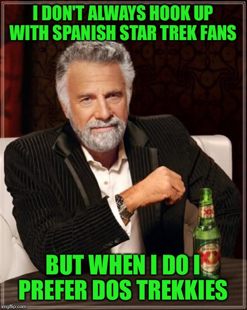 The Most Interesting Man In The World | I DON'T ALWAYS HOOK UP WITH SPANISH STAR TREK FANS; BUT WHEN I DO I PREFER DOS TREKKIES | image tagged in memes,the most interesting man in the world | made w/ Imgflip meme maker