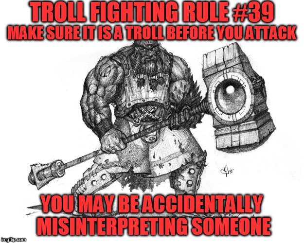 Troll Smasher | TROLL FIGHTING RULE #39; MAKE SURE IT IS A TROLL BEFORE YOU ATTACK; YOU MAY BE ACCIDENTALLY MISINTERPRETING SOMEONE | image tagged in troll smasher | made w/ Imgflip meme maker