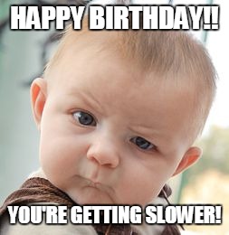 Skeptical Baby | HAPPY BIRTHDAY!! YOU'RE GETTING SLOWER! | image tagged in memes,skeptical baby | made w/ Imgflip meme maker