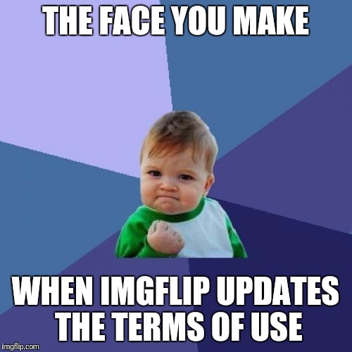 Success kid lives in every country and speaks in every language | THE FACE YOU MAKE; WHEN IMGFLIP UPDATES THE TERMS OF USE | image tagged in memes,success kid,brace yourselves,imgflip community,is about to get more inclusive | made w/ Imgflip meme maker