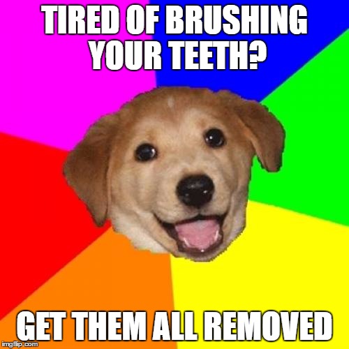 Advice Dog Meme | TIRED OF BRUSHING YOUR TEETH? GET THEM ALL REMOVED | image tagged in memes,advice dog | made w/ Imgflip meme maker
