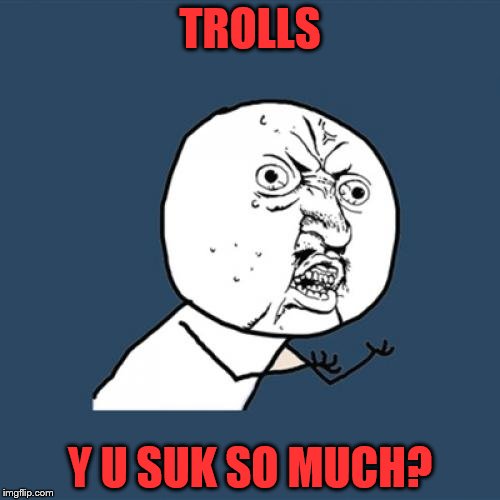 Y U No | TROLLS; Y U SUK SO MUCH? | image tagged in memes,y u no | made w/ Imgflip meme maker