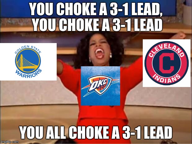 Oprah You Get A | YOU CHOKE A 3-1 LEAD, YOU CHOKE A 3-1 LEAD; YOU ALL CHOKE A 3-1 LEAD | image tagged in memes,oprah you get a | made w/ Imgflip meme maker