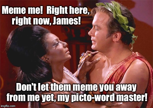 Meme me!  Right here, right now, James! Don't let them meme you away from me yet, my picto-word master! | made w/ Imgflip meme maker