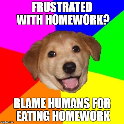 Advice Dog Meme | FRUSTRATED WITH HOMEWORK? BLAME HUMANS FOR EATING HOMEWORK | image tagged in memes,advice dog | made w/ Imgflip meme maker