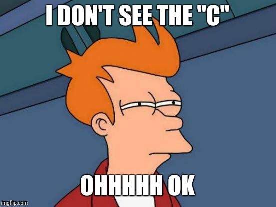 Futurama Fry Meme | I DON'T SEE THE "C" OHHHHH OK | image tagged in memes,futurama fry | made w/ Imgflip meme maker