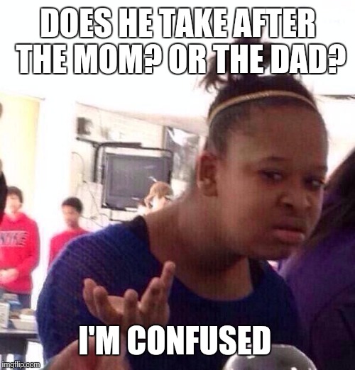 Black Girl Wat Meme | DOES HE TAKE AFTER THE MOM? OR THE DAD? I'M CONFUSED | image tagged in memes,black girl wat | made w/ Imgflip meme maker
