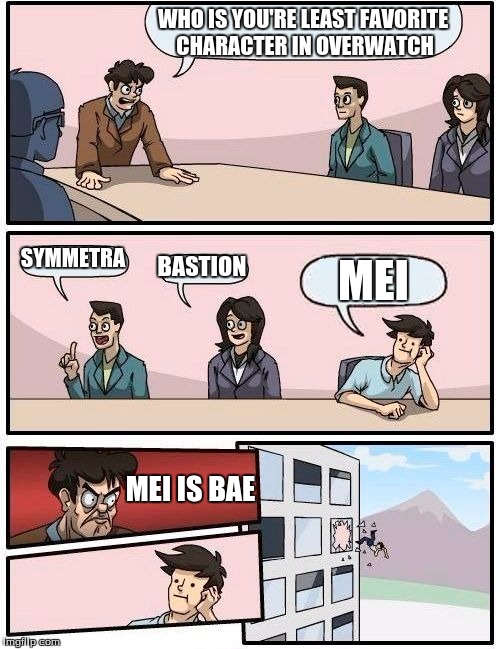 Boardroom Meeting Suggestion | WHO IS YOU'RE LEAST FAVORITE CHARACTER IN OVERWATCH; SYMMETRA; BASTION; MEI; MEI IS BAE | image tagged in memes,boardroom meeting suggestion | made w/ Imgflip meme maker