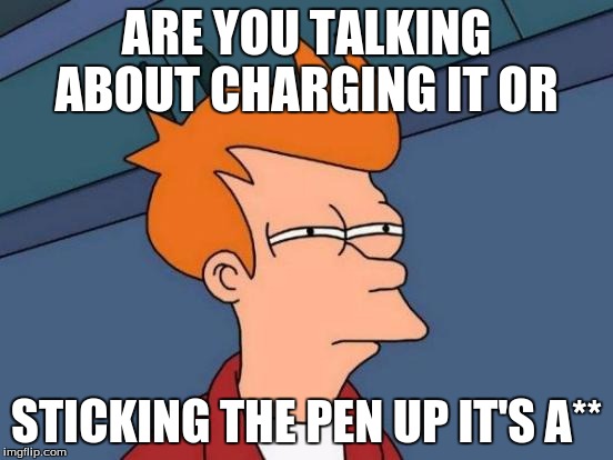 Futurama Fry Meme | ARE YOU TALKING ABOUT CHARGING IT OR STICKING THE PEN UP IT'S A** | image tagged in memes,futurama fry | made w/ Imgflip meme maker