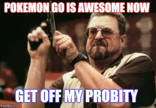 Am I The Only One Around Here Meme | POKEMON GO IS AWESOME NOW; GET OFF MY PROBITY | image tagged in memes,am i the only one around here | made w/ Imgflip meme maker