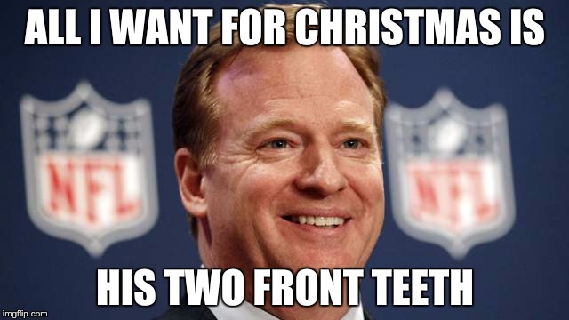 ALL I WANT FOR CHRISTMAS IS; HIS TWO FRONT TEETH | image tagged in roger goodell,christmas | made w/ Imgflip meme maker