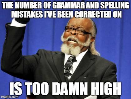 Too Damn High Meme | THE NUMBER OF GRAMMAR AND SPELLING MISTAKES I'VE BEEN CORRECTED ON IS TOO DAMN HIGH | image tagged in memes,too damn high | made w/ Imgflip meme maker