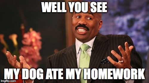 Steve Harvey | WELL YOU SEE; MY DOG ATE MY HOMEWORK | image tagged in memes,steve harvey | made w/ Imgflip meme maker