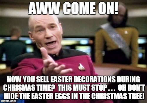 Picard Wtf | AWW COME ON! NOW YOU SELL EASTER DECORATIONS DURING CHRISMAS TIME?  THIS MUST STOP . . .  OH DON'T HIDE THE EASTER EGGS IN THE CHRISTMAS TREE! | image tagged in memes,picard wtf | made w/ Imgflip meme maker