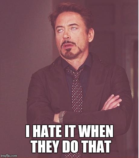 Face You Make Robert Downey Jr Meme | I HATE IT WHEN THEY DO THAT | image tagged in memes,face you make robert downey jr | made w/ Imgflip meme maker