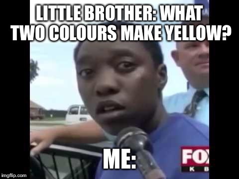 Legally Blind | LITTLE BROTHER: WHAT TWO COLOURS MAKE YELLOW? ME: | image tagged in legally blind | made w/ Imgflip meme maker