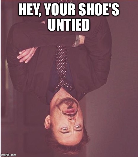 Face You Make Robert Downey Jr Meme | HEY, YOUR SHOE'S UNTIED | image tagged in memes,face you make robert downey jr | made w/ Imgflip meme maker