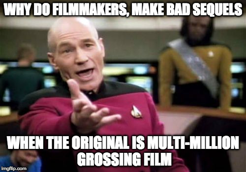 Picard Wtf Meme | WHY DO FILMMAKERS, MAKE BAD SEQUELS; WHEN THE ORIGINAL IS MULTI-MILLION GROSSING FILM | image tagged in memes,picard wtf | made w/ Imgflip meme maker