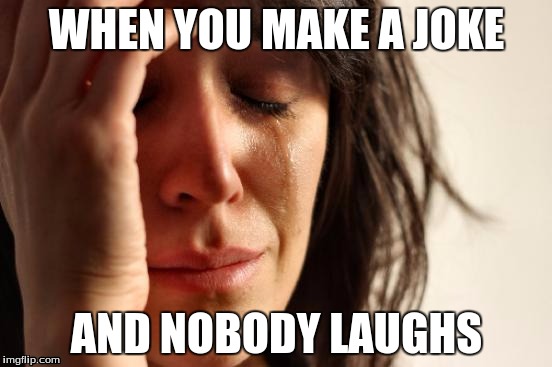 First World Problems | WHEN YOU MAKE A JOKE; AND NOBODY LAUGHS | image tagged in memes,first world problems | made w/ Imgflip meme maker