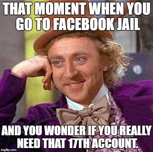 Creepy Condescending Wonka Meme | THAT MOMENT WHEN YOU GO TO FACEBOOK JAIL; AND YOU WONDER IF YOU REALLY NEED THAT 17TH ACCOUNT. | image tagged in memes,creepy condescending wonka | made w/ Imgflip meme maker