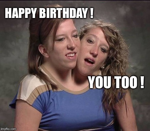 HAPPY BIRTHDAY ! YOU TOO ! | made w/ Imgflip meme maker