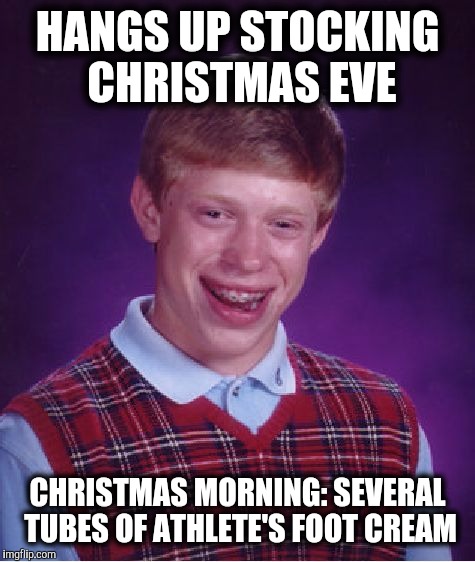 The Stockings were hung by the chimney with care | HANGS UP STOCKING CHRISTMAS EVE; CHRISTMAS MORNING: SEVERAL TUBES OF ATHLETE'S FOOT CREAM | image tagged in memes,bad luck brian,christmas,stockings,fungi | made w/ Imgflip meme maker