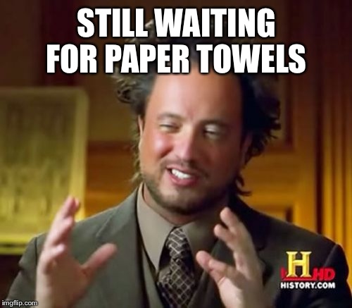 Ancient Aliens Meme | STILL WAITING FOR PAPER TOWELS | image tagged in memes,ancient aliens | made w/ Imgflip meme maker