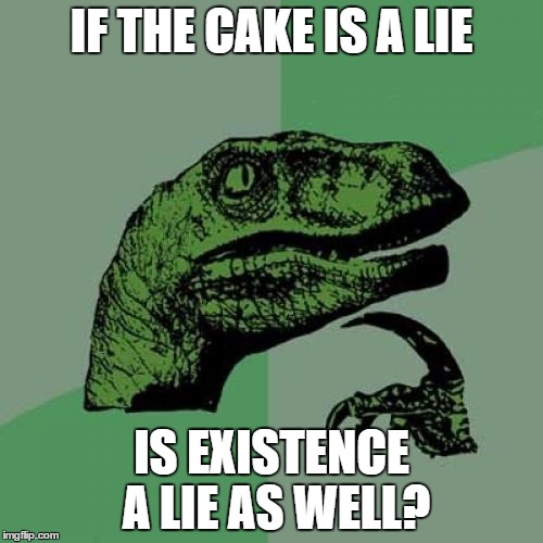 Philosoraptor Meme | IF THE CAKE IS A LIE; IS EXISTENCE A LIE AS WELL? | image tagged in memes,philosoraptor | made w/ Imgflip meme maker