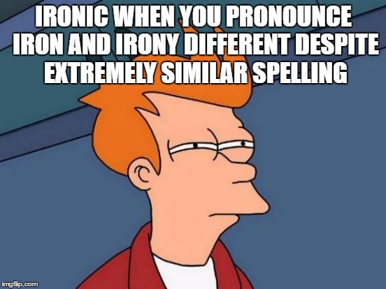 Futurama Fry | IRONIC WHEN YOU PRONOUNCE IRON AND IRONY DIFFERENT DESPITE EXTREMELY SIMILAR SPELLING | image tagged in memes,futurama fry | made w/ Imgflip meme maker