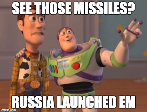 X, X Everywhere Meme | SEE THOSE MISSILES? RUSSIA LAUNCHED EM | image tagged in memes,x x everywhere | made w/ Imgflip meme maker