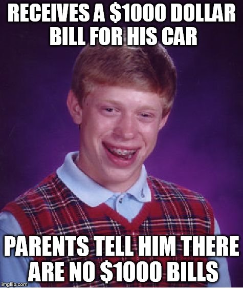 Bad Luck Brian Meme | RECEIVES A $1000 DOLLAR BILL FOR HIS CAR PARENTS TELL HIM THERE ARE NO $1000 BILLS | image tagged in memes,bad luck brian | made w/ Imgflip meme maker
