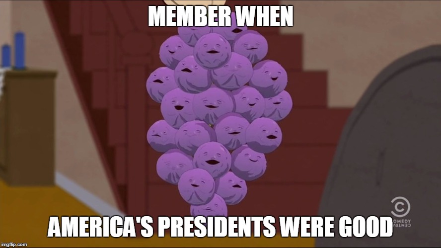 Member Berries Meme | MEMBER WHEN; AMERICA'S PRESIDENTS WERE GOOD | image tagged in memes,member berries | made w/ Imgflip meme maker