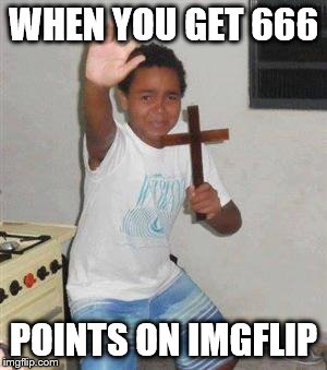 Scared Kid | WHEN YOU GET 666; POINTS ON IMGFLIP | image tagged in scared kid | made w/ Imgflip meme maker
