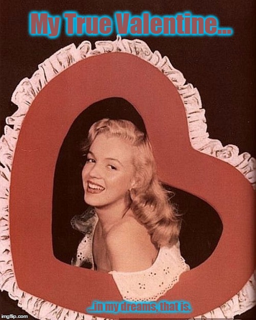 Happy Valentine's Day, Marilyn | My True Valentine... ...in my dreams, that is. | image tagged in vince vance,marilyn monroe,valentine's day,be my valentine,i love you,i love marilyn monroe | made w/ Imgflip meme maker