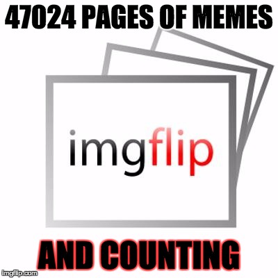 Thought you needed to know this message :) | 47024 PAGES OF MEMES; AND COUNTING | image tagged in imgflip,memes,47024 pages,myrianwaffleev,stop reading the tags,sixth tag | made w/ Imgflip meme maker