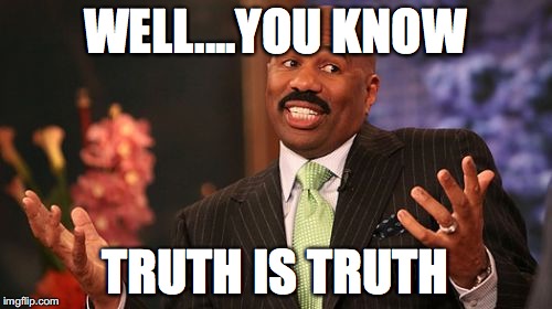 WELL....YOU KNOW TRUTH IS TRUTH | image tagged in memes,steve harvey | made w/ Imgflip meme maker